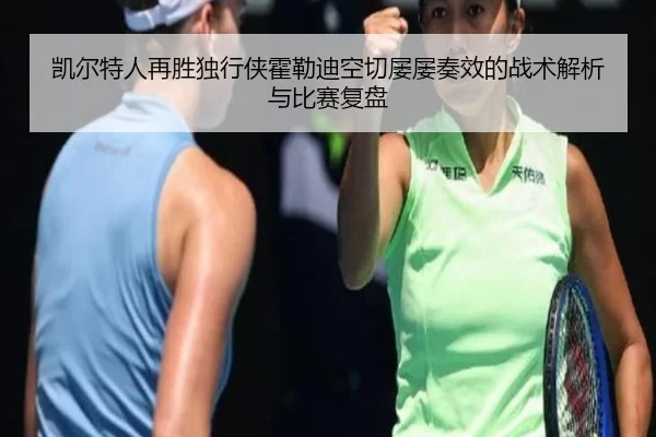 凯尔特人再胜独行侠霍勒迪空切屡屡奏效的战术解析与比赛复盘